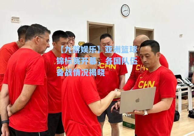 亚洲篮球锦标赛开幕，各国队伍备战情况揭晓