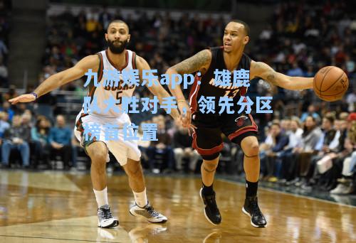 雄鹿队大胜对手，领先分区榜首位置