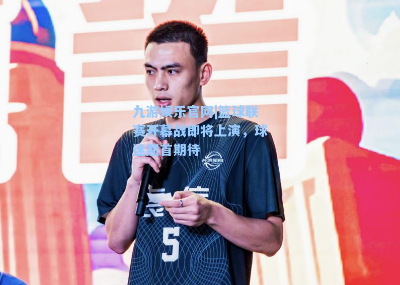 篮球联赛开幕战即将上演，球迷翘首期待